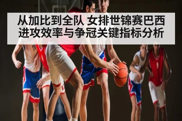从加比到全队 女排世锦赛巴西进攻效率与争冠关键指标分析
