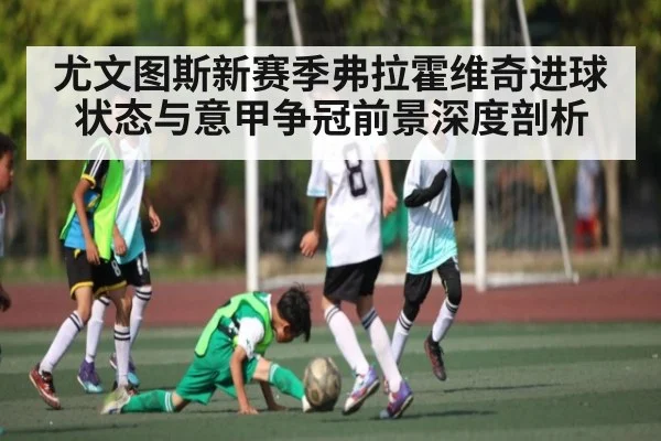 尤文图斯新赛季弗拉霍维奇进球状态与意甲争冠前景深度剖析