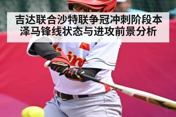 吉达联合沙特联争冠冲刺阶段本泽马锋线状态与进攻前景分析